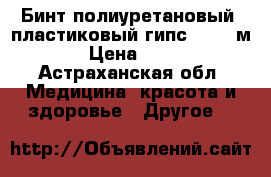 Бинт полиуретановый (пластиковый гипс 10*3,6м) › Цена ­ 626 - Астраханская обл. Медицина, красота и здоровье » Другое   